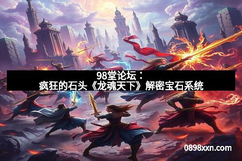 98堂论坛：疯狂的石头《龙魂天下》解密宝石系统